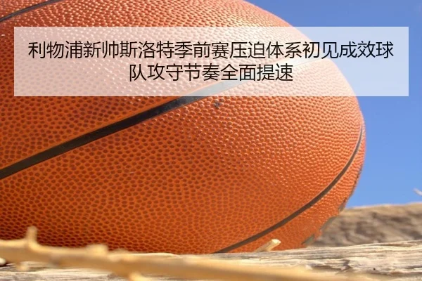 利物浦新帅斯洛特季前赛压迫体系初见成效球队攻守节奏全面提速