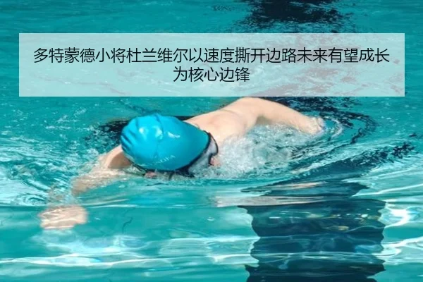 多特蒙德小将杜兰维尔以速度撕开边路未来有望成长为核心边锋（kaiyun）