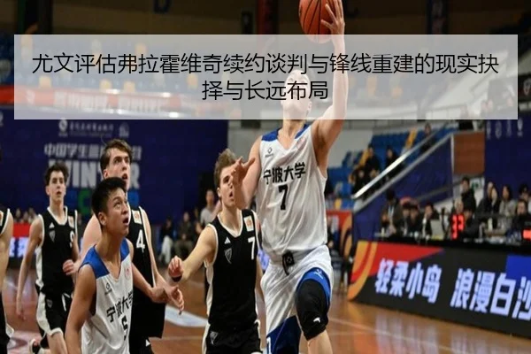 尤文评估弗拉霍维奇续约谈判与锋线重建的现实抉择与长远布局
