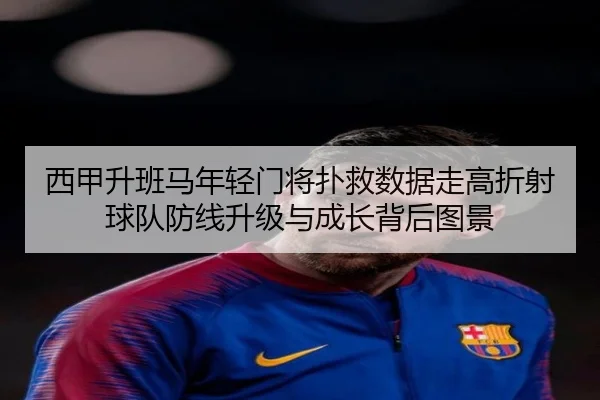 西甲升班马年轻门将扑救数据走高折射球队防线升级与成长背后图景 - kaiyun
